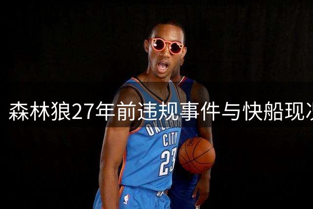 森林狼27年前违规事件与快船现况惊人相似